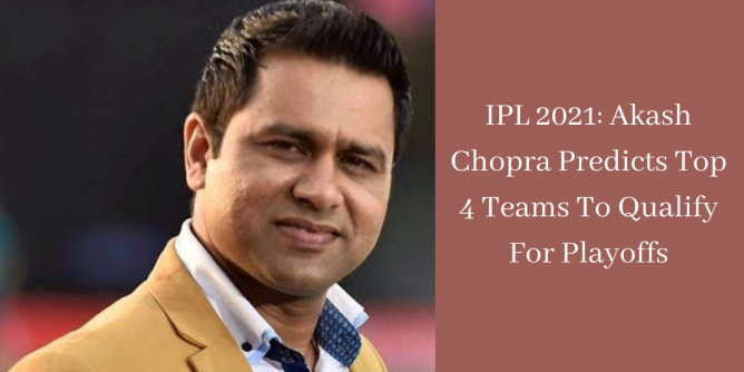 IPL 2021 Akash Chopra Predicts Top 4 Teams To Qualify For Playoffs