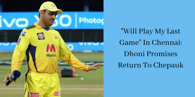 Will Play My Last Game In Chennai Dhoni Promises Return To Chepauk