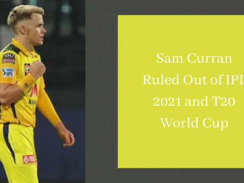 Sam Curran Ruled Out of IPL 2021 and T20 World Cup